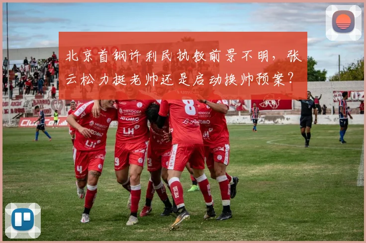 北京首钢许利民执教前景不明，张云松力挺老帅还是启动换帅预案？