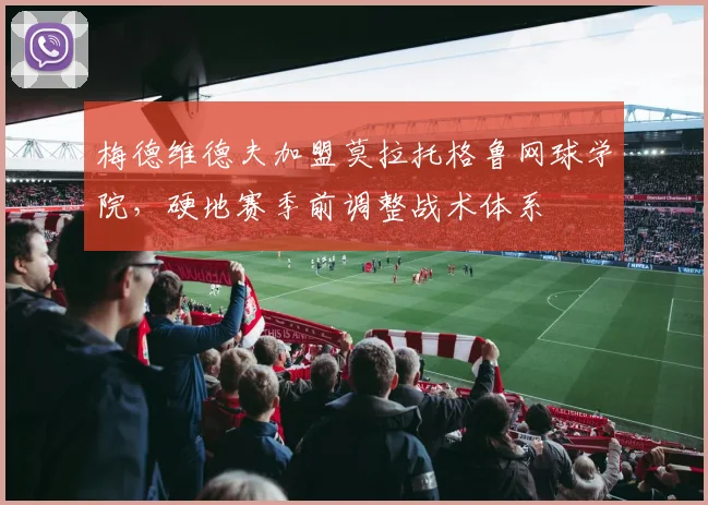 梅德维德夫加盟莫拉托格鲁网球学院，硬地赛季前调整战术体系